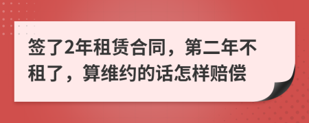 签了2年租赁合同，第二年不租了，算维约的话怎样赔偿