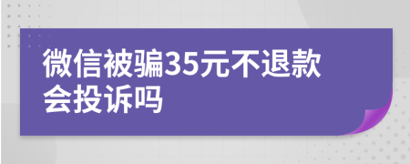 微信被骗35元不退款会投诉吗