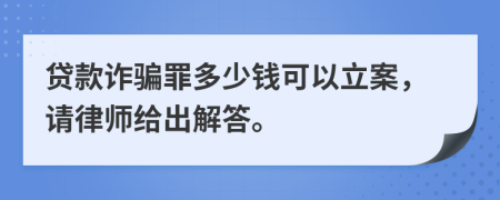 贷款诈骗罪多少钱可以立案，请律师给出解答。