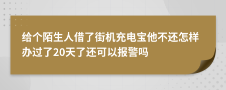 给个陌生人借了街机充电宝他不还怎样办过了20天了还可以报警吗