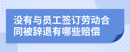 没有与员工签订劳动合同被辞退有哪些赔偿