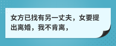 女方已找有另一丈夫，女要提出离婚，我不肯离，