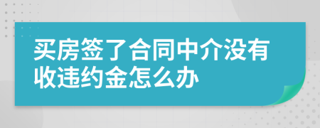 买房签了合同中介没有收违约金怎么办