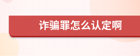 诈骗罪怎么认定啊