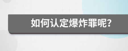 如何认定爆炸罪呢？