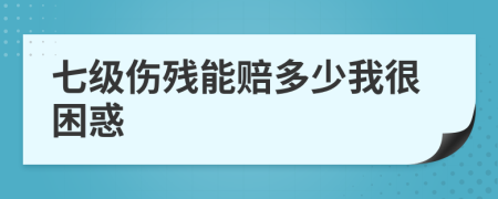 七级伤残能赔多少我很困惑