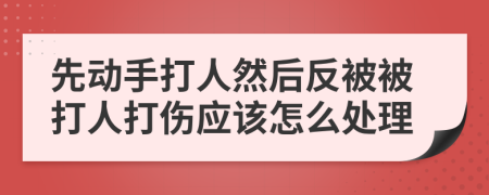 先动手打人然后反被被打人打伤应该怎么处理