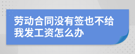 劳动合同没有签也不给我发工资怎么办