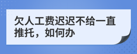 欠人工费迟迟不给一直推托，如何办