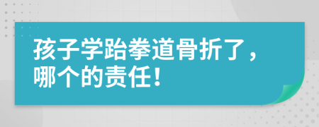 孩子学跆拳道骨折了，哪个的责任！