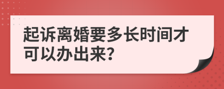 起诉离婚要多长时间才可以办出来？