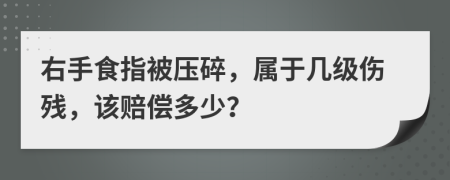 右手食指被压碎，属于几级伤残，该赔偿多少？