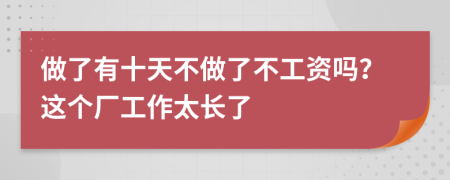 做了有十天不做了不工资吗？这个厂工作太长了