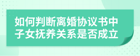 如何判断离婚协议书中子女抚养关系是否成立