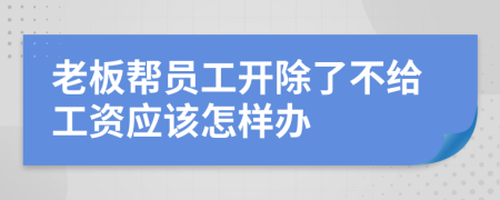 老板帮员工开除了不给工资应该怎样办