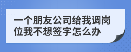 一个朋友公司给我调岗位我不想签字怎么办