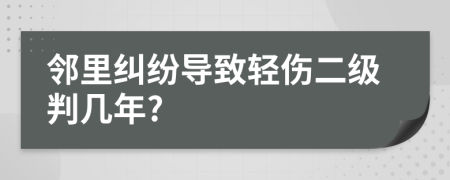 邻里纠纷导致轻伤二级判几年?