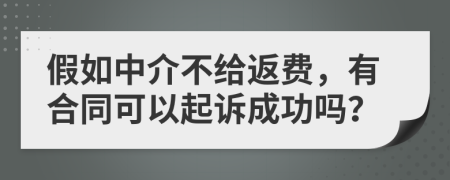 假如中介不给返费，有合同可以起诉成功吗？