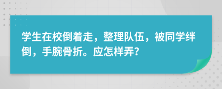 学生在校倒着走，整理队伍，被同学绊倒，手腕骨折。应怎样弄？