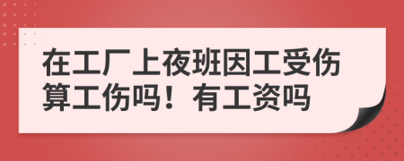 在工厂上夜班因工受伤算工伤吗！有工资吗