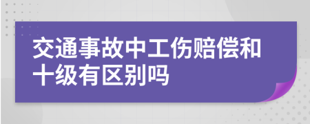 交通事故中工伤赔偿和十级有区别吗