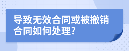 导致无效合同或被撤销合同如何处理?