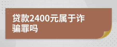 贷款2400元属于诈骗罪吗