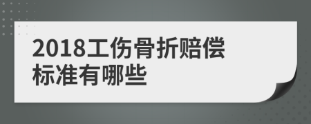 2018工伤骨折赔偿标准有哪些