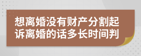 想离婚没有财产分割起诉离婚的话多长时间判