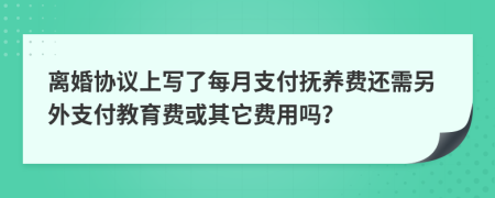 离婚协议上写了每月支付抚养费还需另外支付教育费或其它费用吗？