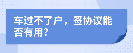 车过不了户，签协议能否有用？