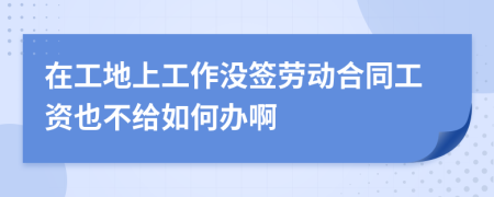 在工地上工作没签劳动合同工资也不给如何办啊