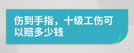 伤到手指，十级工伤可以赔多少钱