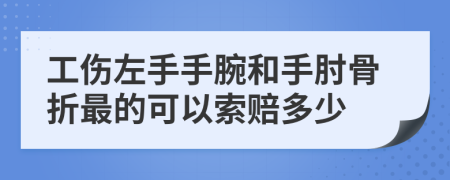 工伤左手手腕和手肘骨折最的可以索赔多少