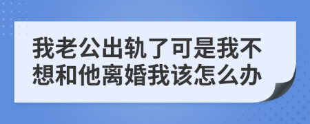 我老公出轨了可是我不想和他离婚我该怎么办