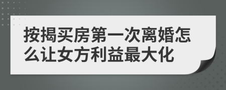 按揭买房第一次离婚怎么让女方利益最大化