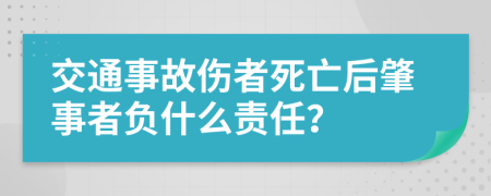 交通事故伤者死亡后肇事者负什么责任？