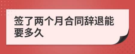 签了两个月合同辞退能要多久