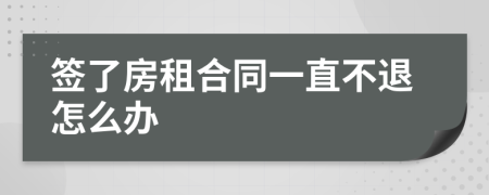 签了房租合同一直不退怎么办