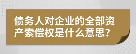 债务人对企业的全部资产索偿权是什么意思？