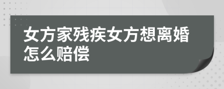 女方家残疾女方想离婚怎么赔偿