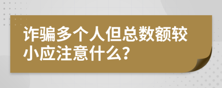 诈骗多个人但总数额较小应注意什么？