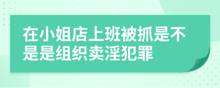 在小姐店上班被抓是不是是组织卖淫犯罪