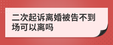 二次起诉离婚被告不到场可以离吗