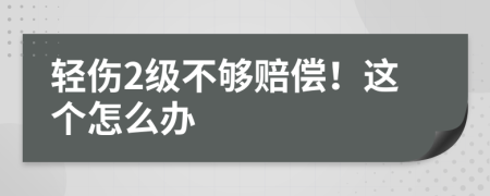 轻伤2级不够赔偿！这个怎么办