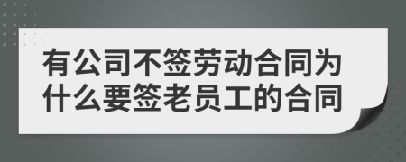 有公司不签劳动合同为什么要签老员工的合同
