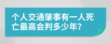 个人交通肇事有一人死亡最高会判多少年？