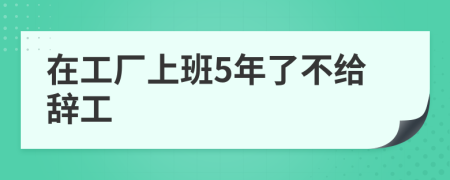 在工厂上班5年了不给辞工