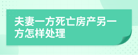 夫妻一方死亡房产另一方怎样处理