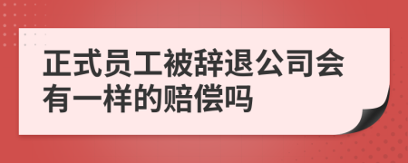 正式员工被辞退公司会有一样的赔偿吗